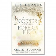 A Corner of Every Foreign Field: Cricket's Journey from English Game to Global Sport by Tim Brooks
