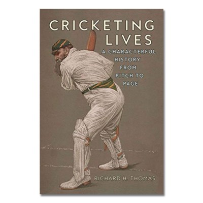 Cricketing Lives: A Characterful History from Pitch to Page by Richard H. Thomas