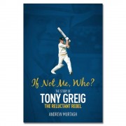 If Not Me, Who? The Story of Tony Greig, the Reluctant Rebel by Andrew Murtagh